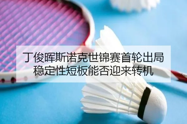 丁俊晖斯诺克世锦赛首轮出局 稳定性短板能否迎来转机