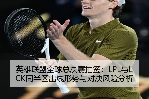 英雄联盟全球总决赛抽签：LPL与LCK同半区出线形势与对决风险分析